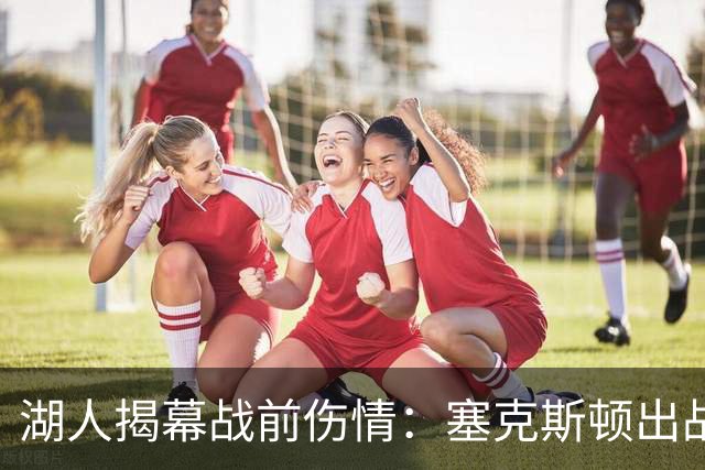 湖人揭幕战前伤情：塞克斯顿出战成疑，两新星缺阵